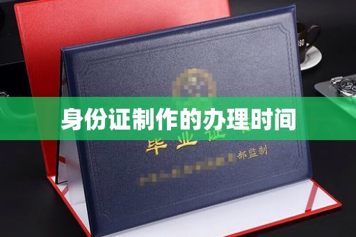 泸西身份证制作的办理时间
