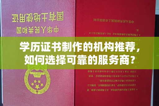 泸西学历证书制作的机构推荐，如何选择可靠的服务商？