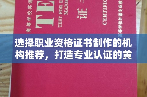 泸西选择职业资格证书制作的机构推荐，打造专业认证的黄金标准
