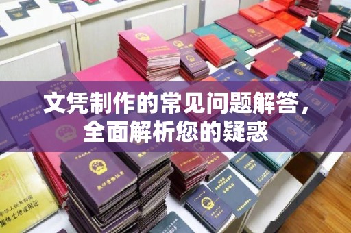 泸西文凭制作的常见问题解答，全面解析您的疑惑