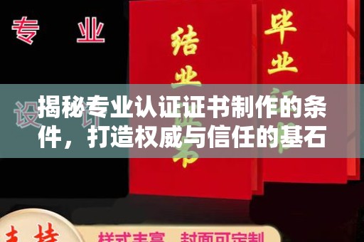泸西揭秘专业认证证书制作的条件，打造权威与信任的基石