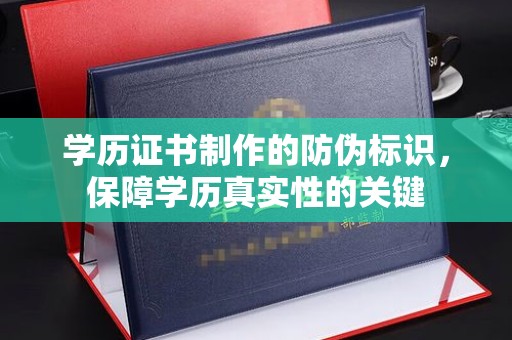 泸西学历证书制作的防伪标识，保障学历真实性的关键