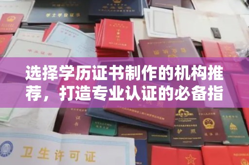 泸西选择学历证书制作的机构推荐，打造专业认证的必备指南