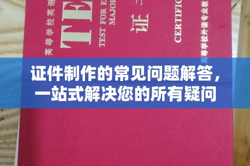 泸西证件制作的常见问题解答，一站式解决您的所有疑问