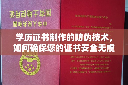 泸西学历证书制作的防伪技术，如何确保您的证书安全无虞？