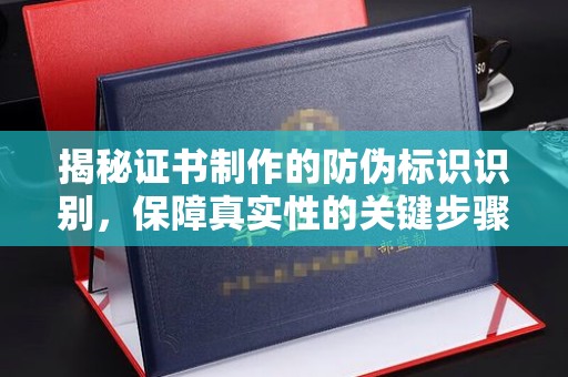 泸西揭秘证书制作的防伪标识识别，保障真实性的关键步骤