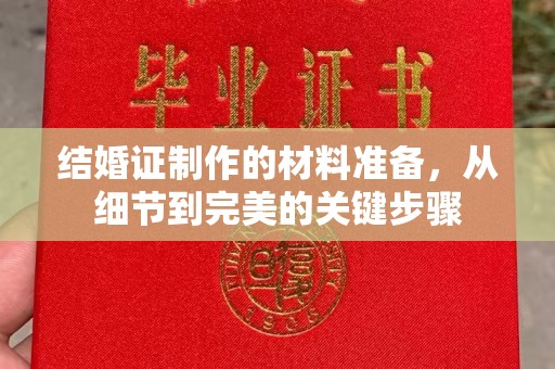 泸西结婚证制作的材料准备，从细节到完美的关键步骤