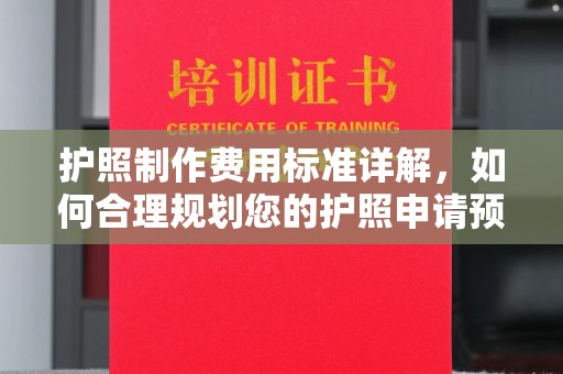 泸西护照制作费用标准详解，如何合理规划您的护照申请预算