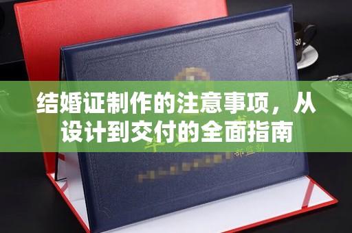 泸西结婚证制作的注意事项，从设计到交付的全面指南