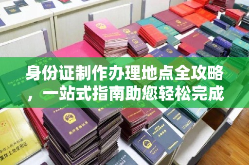 泸西身份证制作办理地点全攻略，一站式指南助您轻松完成
